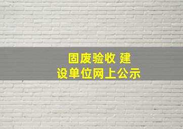 固废验收 建设单位网上公示